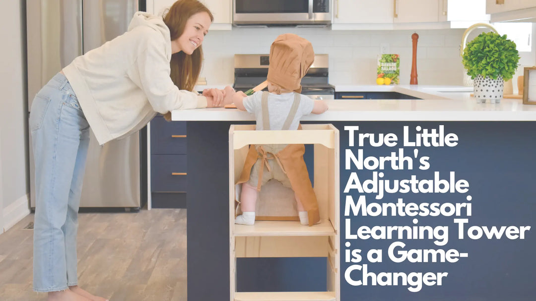 Why True Little North's Adjustable Montessori Learning Tower Is A Game-Changer For Toddler Growth And Learning True Little North
